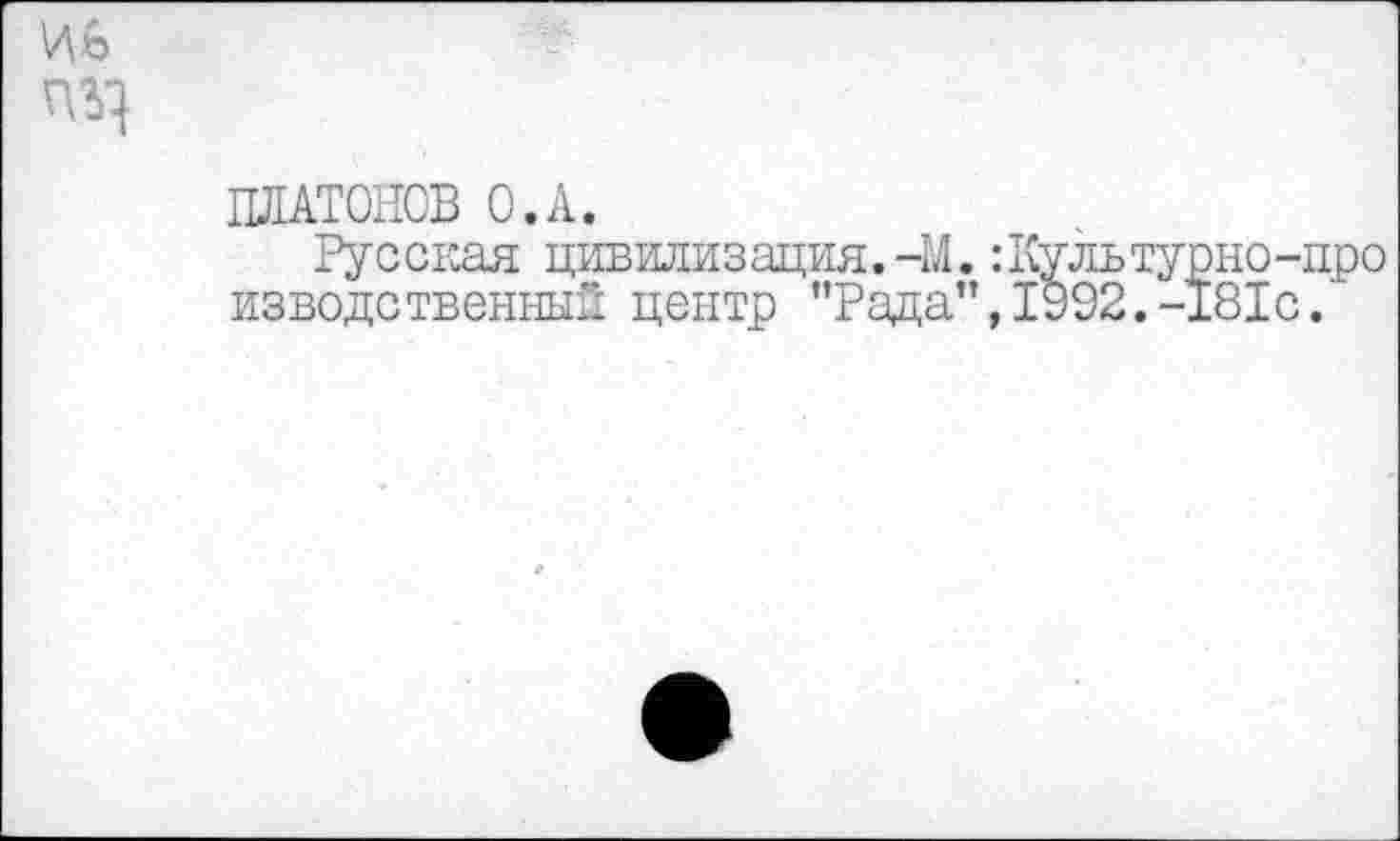 ﻿ПЛАТОНОВ О.А.
Русская цивилизация.-М изводетвенныЗ центр "Рада